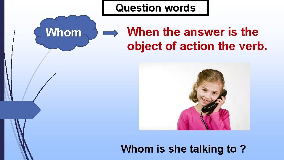 Question words Whom When the answer is the object of action the verb. Whom