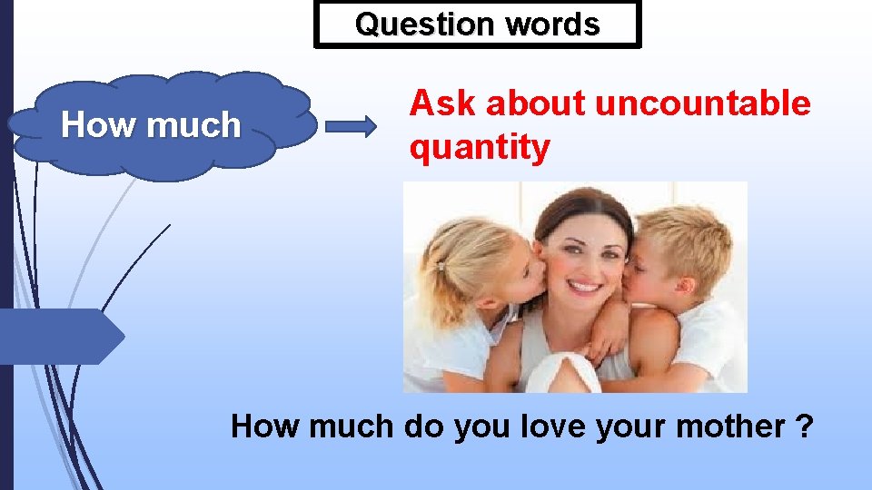 Question words How much Ask about uncountable quantity How much do you love your