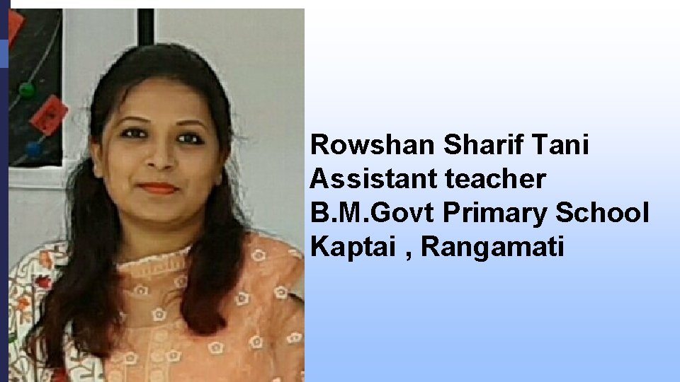 Rowshan Sharif Tani Assistant teacher B. M. Govt Primary School Kaptai , Rangamati 