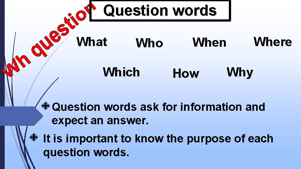 Question words What Who Which When How Where Why Question words ask for information