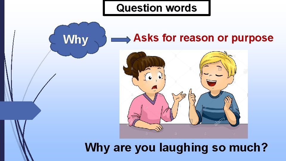 Question words Why Asks for reason or purpose Why are you laughing so much?