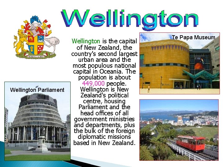 Wellington Parliament Wellington is the capital of New Zealand, the country's second largest urban