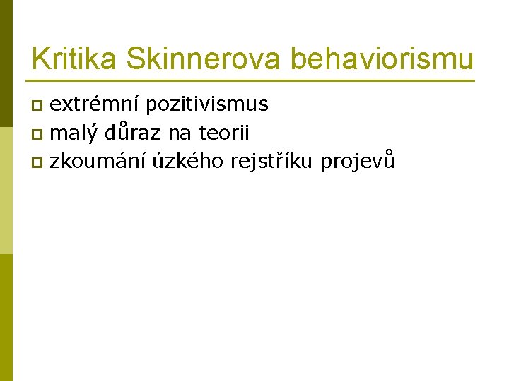 Kritika Skinnerova behaviorismu extrémní pozitivismus p malý důraz na teorii p zkoumání úzkého rejstříku