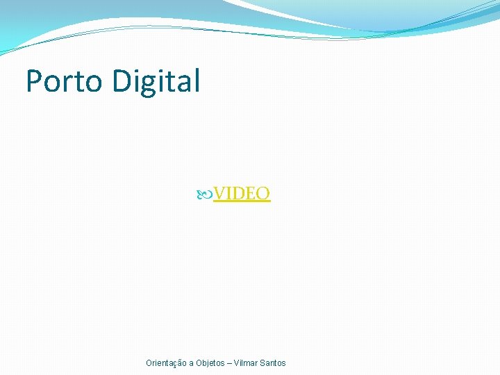 Porto Digital VIDEO Orientação a Objetos – Vilmar Santos 