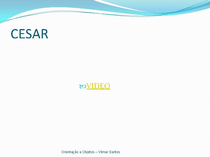 CESAR VIDEO Orientação a Objetos – Vilmar Santos 