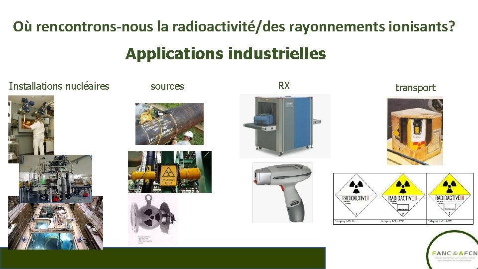 Où rencontrons-nous la radioactivité/des rayonnements ionisants? Applications industrielles Installations nucléaires sources RX transport 