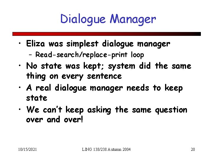 Dialogue Manager • Eliza was simplest dialogue manager – Read-search/replace-print loop • No state