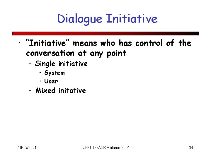 Dialogue Initiative • “Initiative” means who has control of the conversation at any point