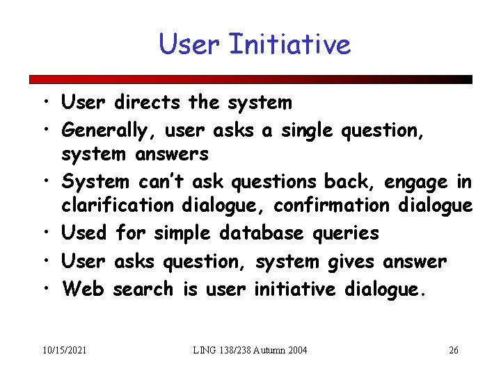User Initiative • User directs the system • Generally, user asks a single question,