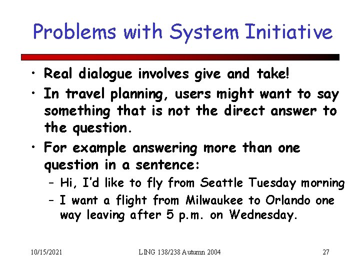 Problems with System Initiative • Real dialogue involves give and take! • In travel