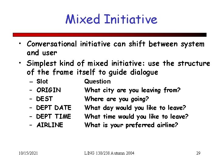 Mixed Initiative • Conversational initiative can shift between system and user • Simplest kind