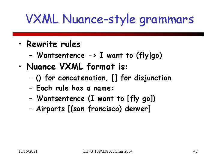 VXML Nuance-style grammars • Rewrite rules – Wantsentence -> I want to (fly|go) •