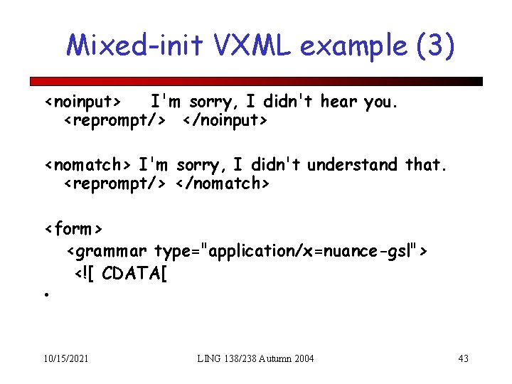 Mixed-init VXML example (3) <noinput> I'm sorry, I didn't hear you. <reprompt/> </noinput> <nomatch>