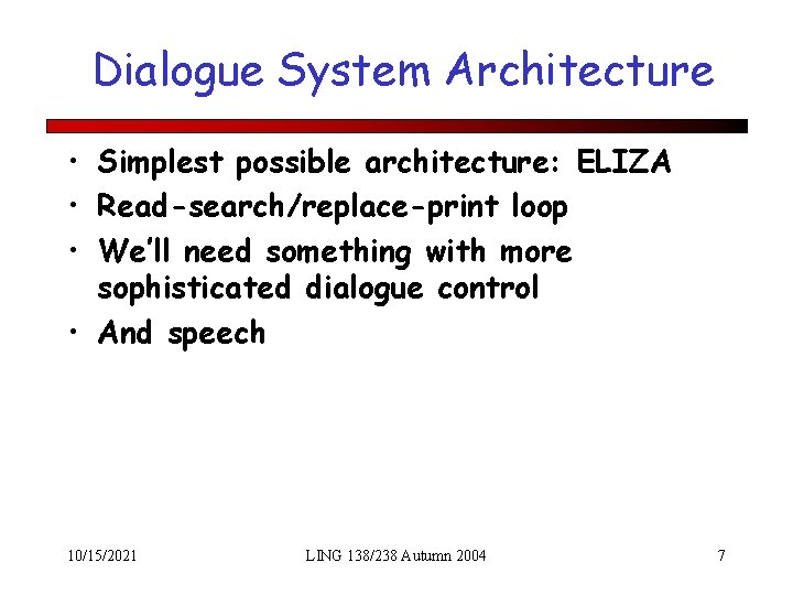 Dialogue System Architecture • Simplest possible architecture: ELIZA • Read-search/replace-print loop • We’ll need