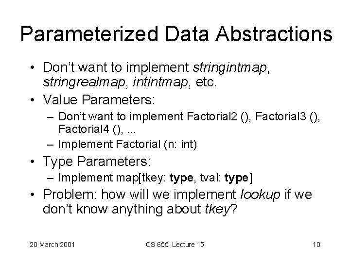 Parameterized Data Abstractions • Don’t want to implement stringintmap, stringrealmap, intintmap, etc. • Value Parameterized Data Abstractions • Don’t want to implement stringintmap, stringrealmap, intintmap, etc. • Value