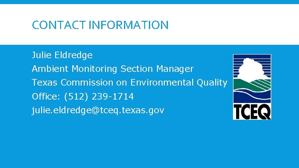 CONTACT INFORMATION Julie Eldredge Ambient Monitoring Section Manager Texas Commission on Environmental Quality Office:
