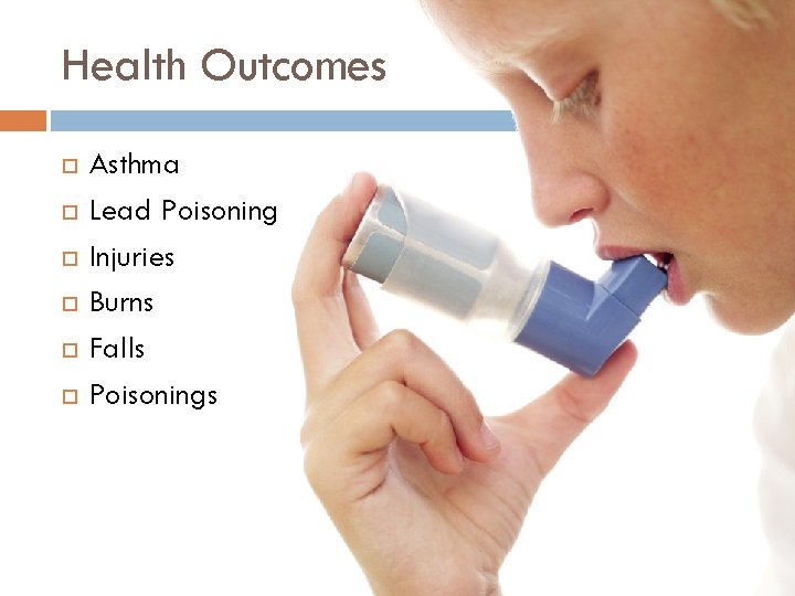 Health Outcomes Asthma Lead Poisoning Injuries Burns Falls Poisonings 