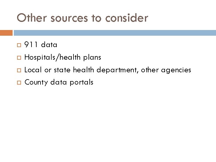 Other sources to consider 911 data Hospitals/health plans Local or state health department, other