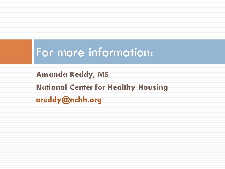 For more information: Amanda Reddy, MS National Center for Healthy Housing areddy@nchh. org 