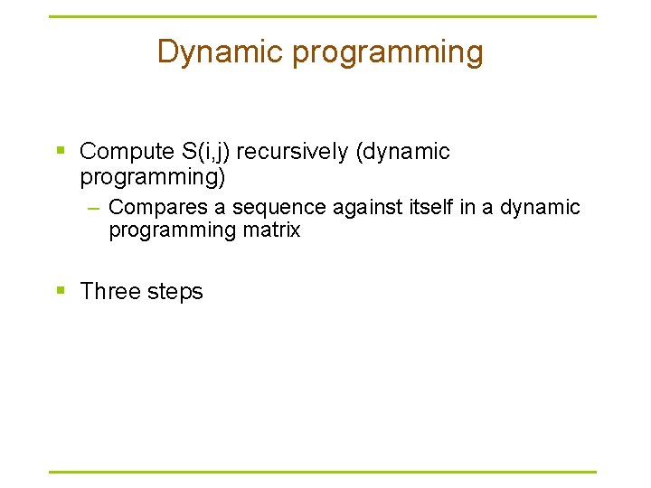 Dynamic programming § Compute S(i, j) recursively (dynamic programming) – Compares a sequence against