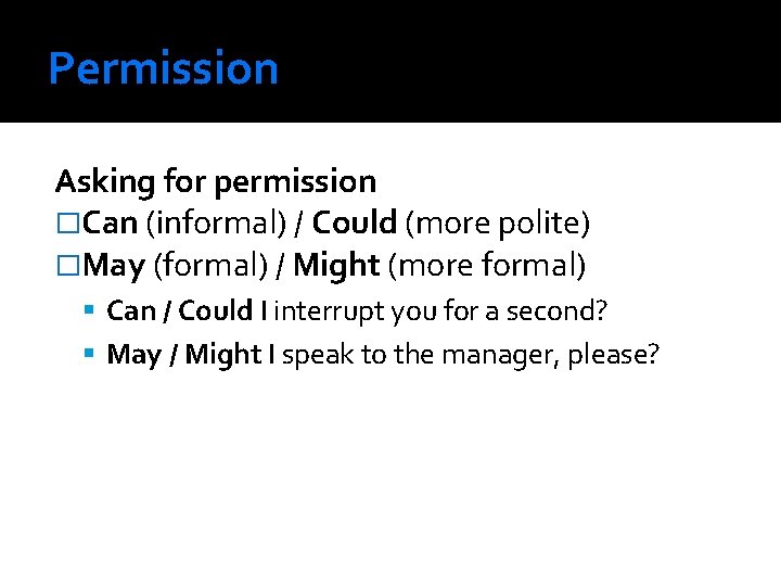 Permission Asking for permission �Can (informal) / Could (more polite) �May (formal) / Might