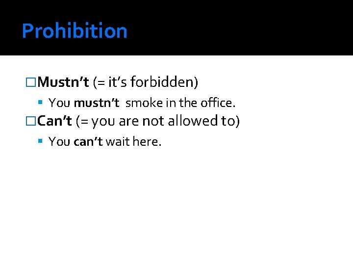 Prohibition �Mustn’t (= it’s forbidden) You mustn’t smoke in the office. �Can’t (= you