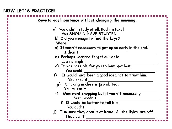 NOW LET´S PRACTICE!! Rewrite each sentence without changing the meaning. a) You didn´t study