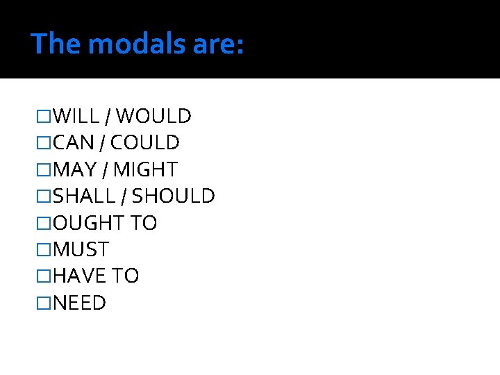 The modals are: �WILL / WOULD �CAN / COULD �MAY / MIGHT �SHALL /