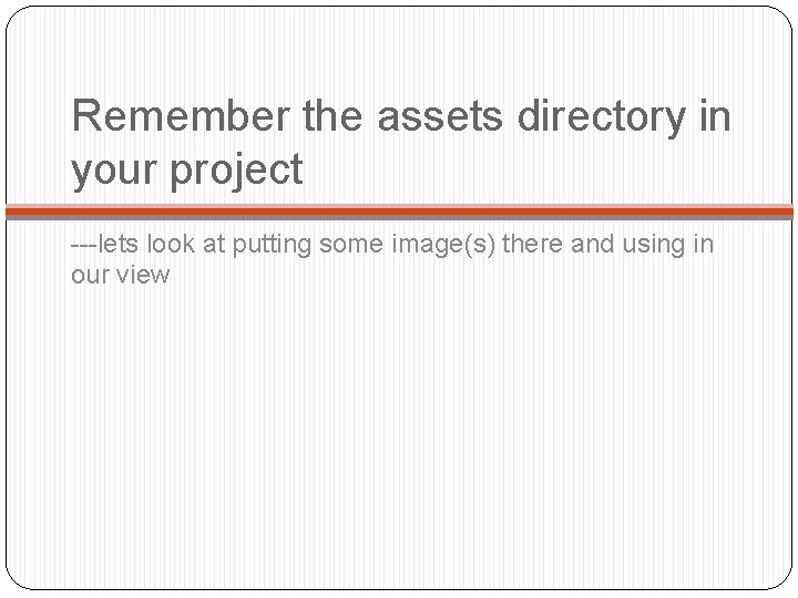 Remember the assets directory in your project ---lets look at putting some image(s) there
