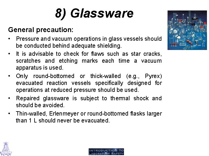 8) Glassware General precaution: • Pressure and vacuum operations in glass vessels should be