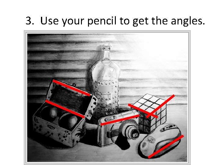 3. Use your pencil to get the angles. 