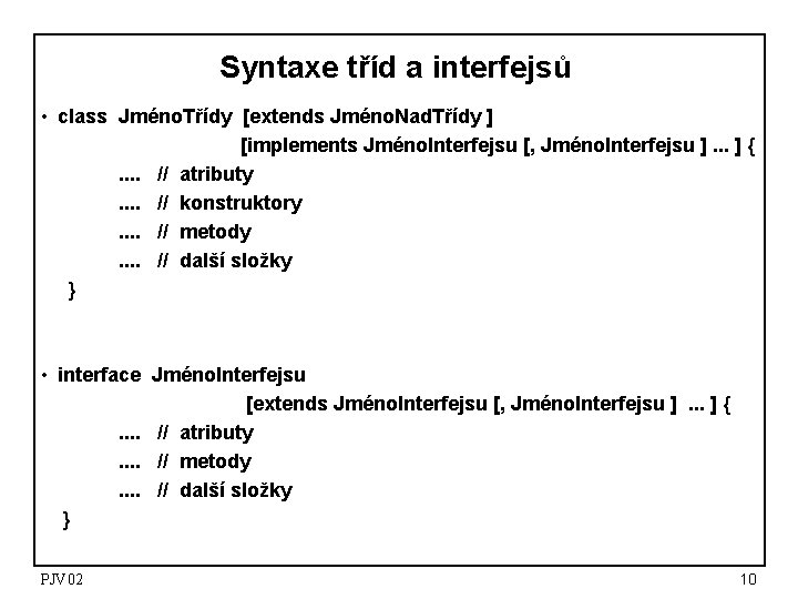 Syntaxe tříd a interfejsů • class Jméno. Třídy [extends Jméno. Nad. Třídy ] [implements
