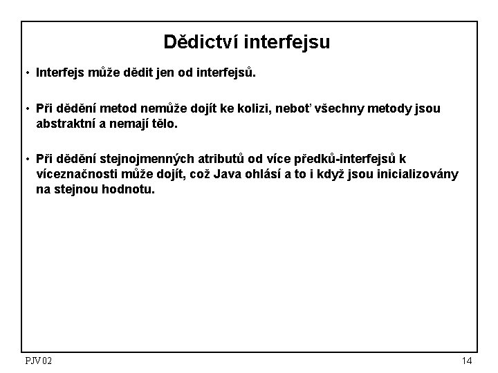 Dědictví interfejsu • Interfejs může dědit jen od interfejsů. • Při dědění metod nemůže