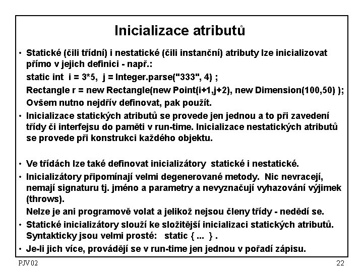 Inicializace atributů • Statické (čili třídní) i nestatické (čili instanční) atributy lze inicializovat přímo
