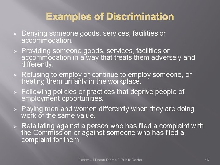 Examples of Discrimination Ø Ø Ø Denying someone goods, services, facilities or accommodation. Providing