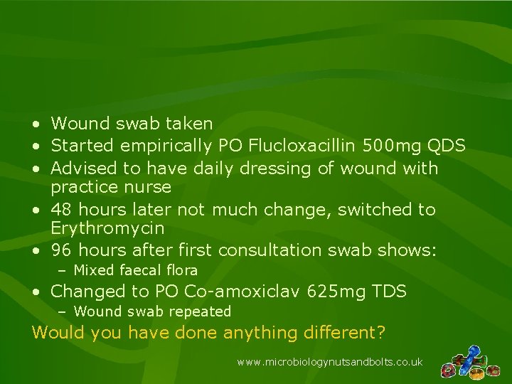  • Wound swab taken • Started empirically PO Flucloxacillin 500 mg QDS •