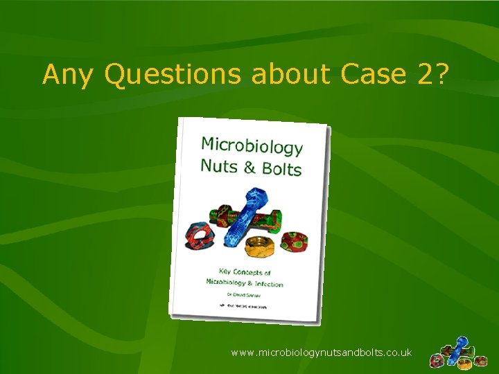 Any Questions about Case 2? www. microbiologynutsandbolts. co. uk 