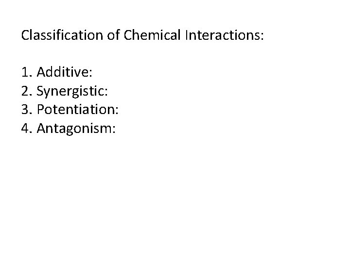 Classification of Chemical Interactions: 1. Additive: 2. Synergistic: 3. Potentiation: 4. Antagonism: Classification of Chemical Interactions: 1. Additive: 2. Synergistic: 3. Potentiation: 4. Antagonism: