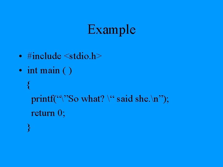 Example • #include <stdio. h> • int main ( ) { printf(“”So what? “