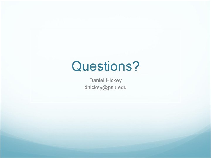 Questions? Daniel Hickey dhickey@psu. edu 