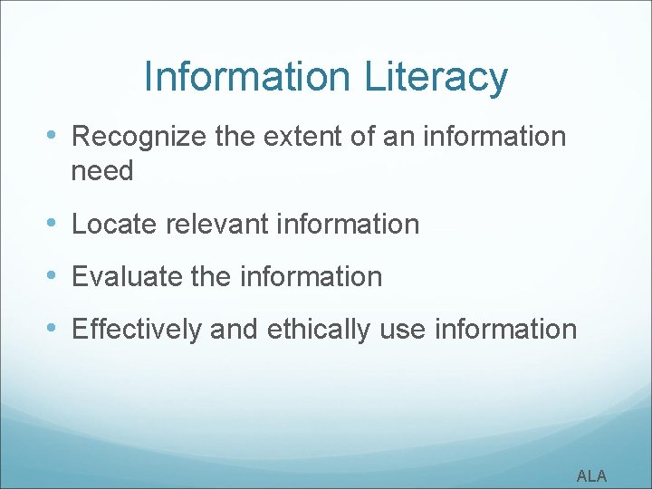 Information Literacy • Recognize the extent of an information need • Locate relevant information