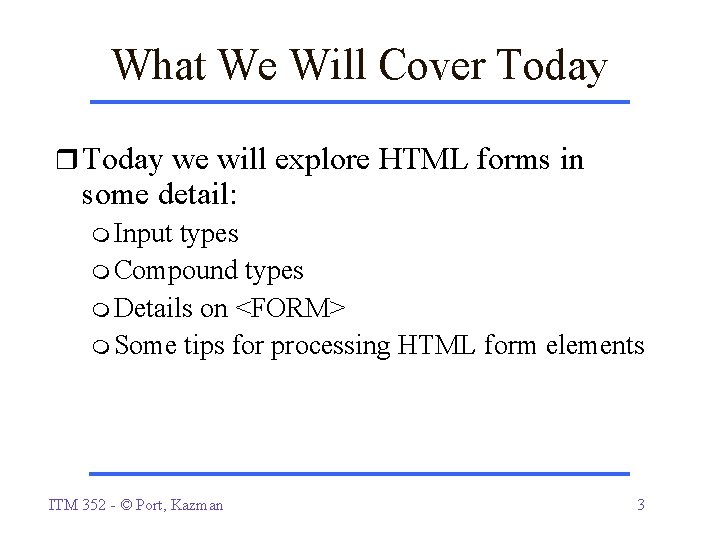 What We Will Cover Today we will explore HTML forms in some detail: Input What We Will Cover Today we will explore HTML forms in some detail: Input