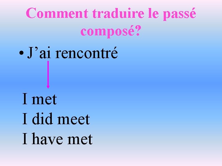 Comment traduire le passé composé? • J’ai rencontré I met I did meet I