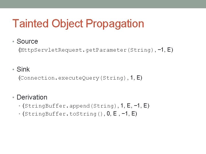 Tainted Object Propagation • Source (Http. Servlet. Request. get. Parameter(String), − 1, E) •
