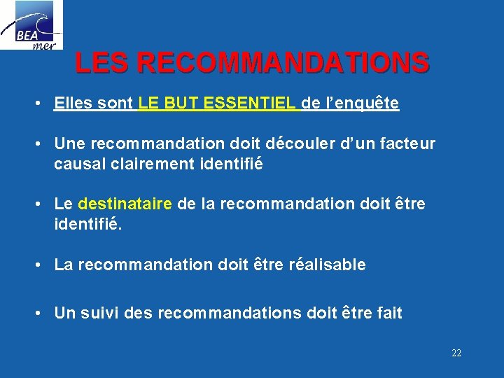 LES RECOMMANDATIONS • Elles sont LE BUT ESSENTIEL de l’enquête • Une recommandation doit