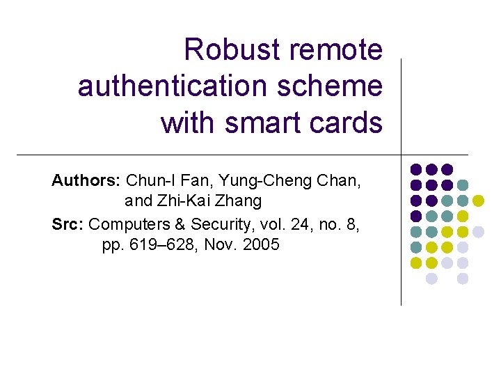Robust remote authentication scheme with smart cards Authors: Chun-I Fan, Yung-Cheng Chan, and Zhi-Kai