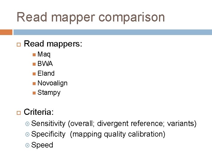 Read mapper comparison Read mappers: Maq BWA Eland Novoalign Stampy Criteria: Sensitivity (overall; divergent