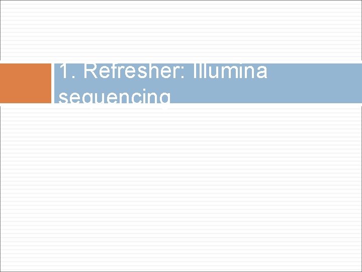 1. Refresher: Illumina sequencing 