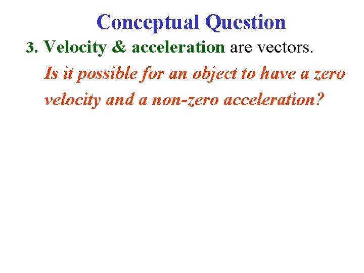 Conceptual Question 3. Velocity & acceleration are vectors. Is it possible for an object
