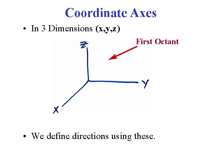 Coordinate Axes • In 3 Dimensions (x, y, z) First Octant • We define